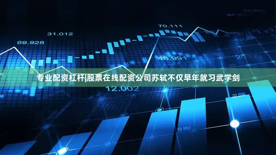 专业配资杠杆|股票在线配资公司苏轼不仅早年就习武学剑