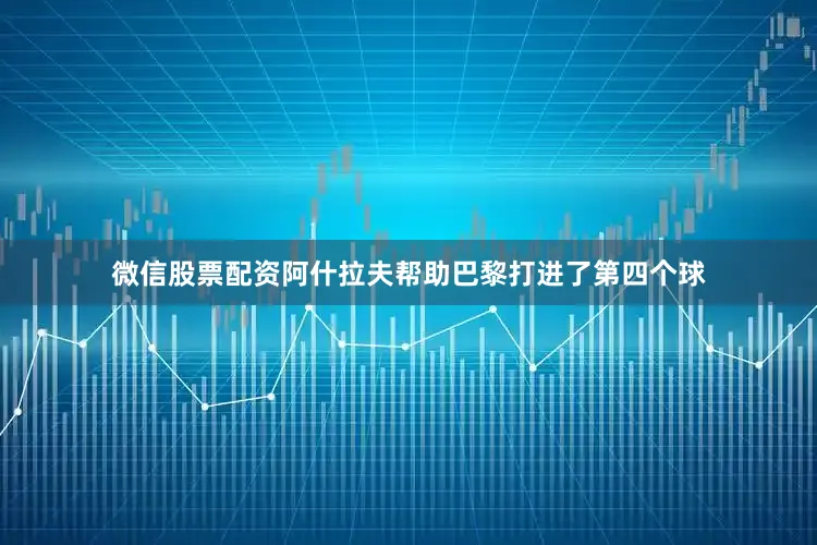 微信股票配资阿什拉夫帮助巴黎打进了第四个球