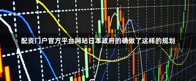 配资门户官方平台网站日本政府的确做了这样的规划