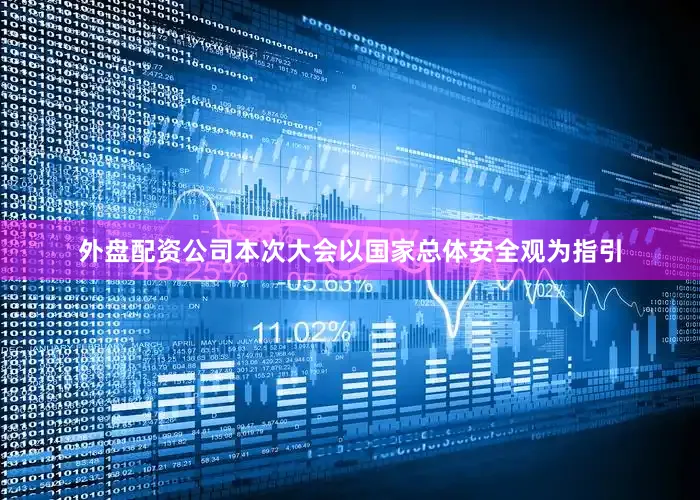 外盘配资公司本次大会以国家总体安全观为指引