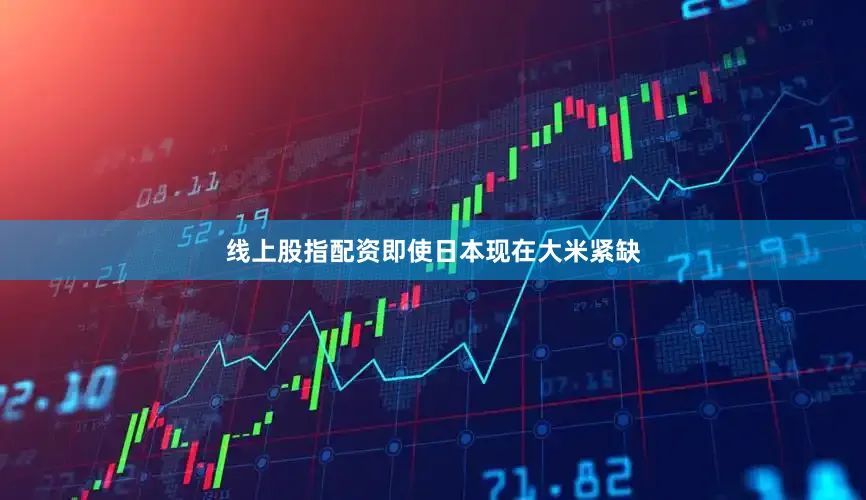 线上股指配资即使日本现在大米紧缺