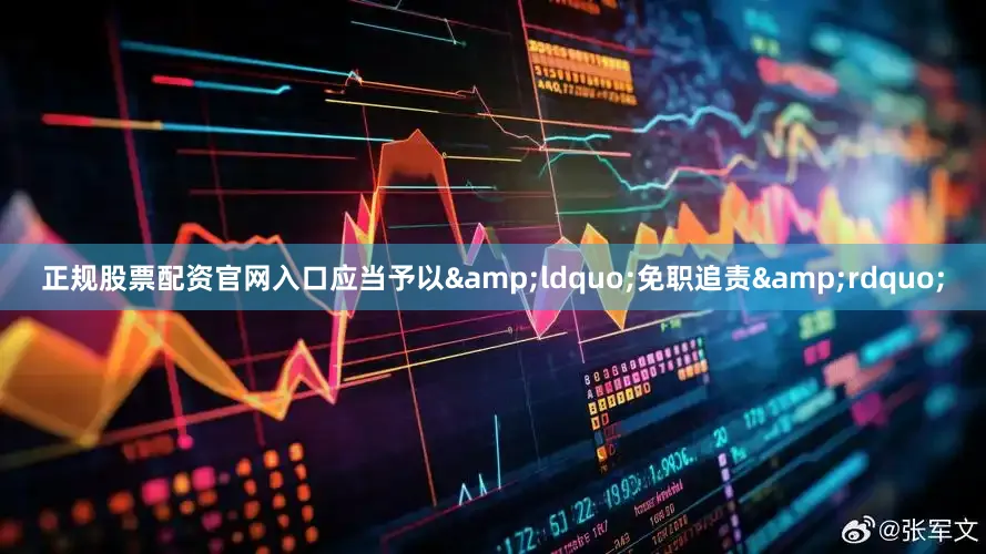 正规股票配资官网入口应当予以&ldquo;免职追责&rdquo;