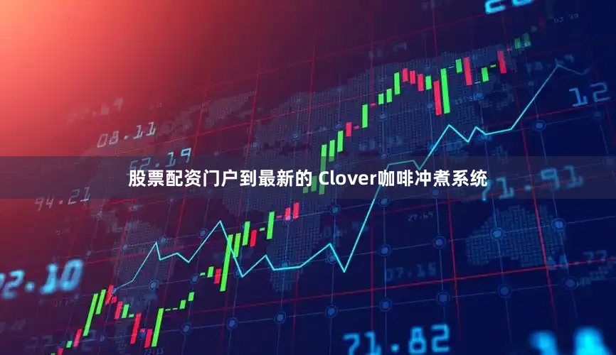 股票配资门户到最新的 Clover咖啡冲煮系统
