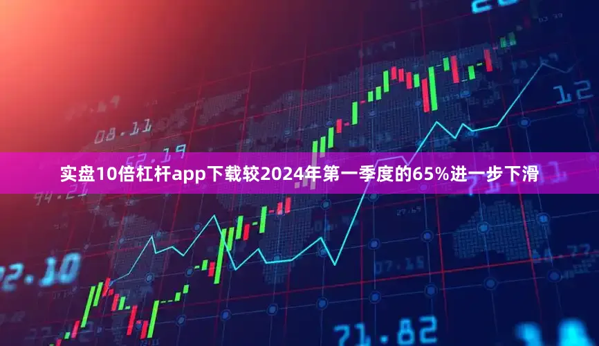 实盘10倍杠杆app下载较2024年第一季度的65%进一步下滑