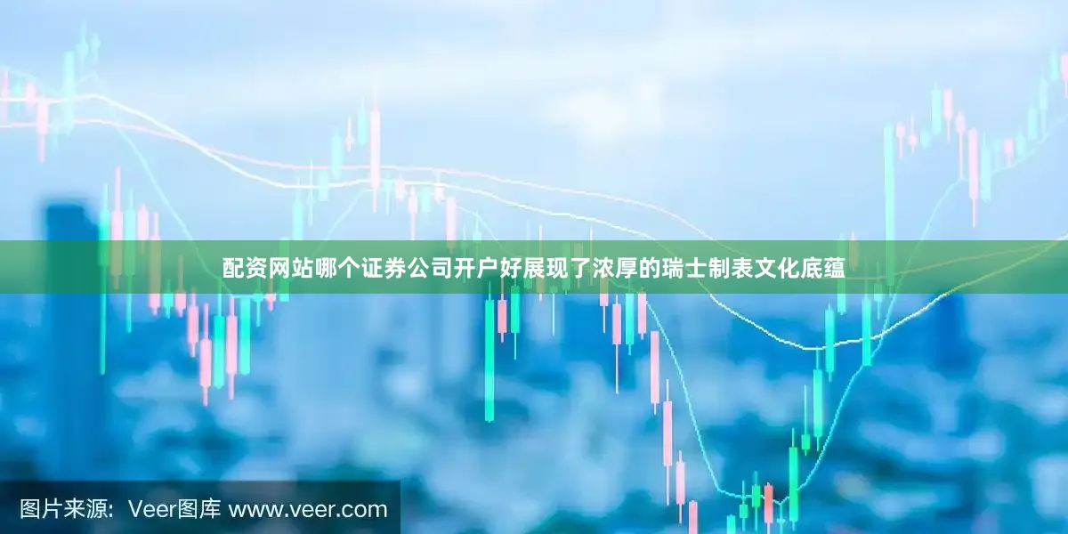 配资网站哪个证券公司开户好展现了浓厚的瑞士制表文化底蕴