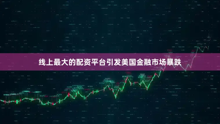 线上最大的配资平台引发美国金融市场暴跌