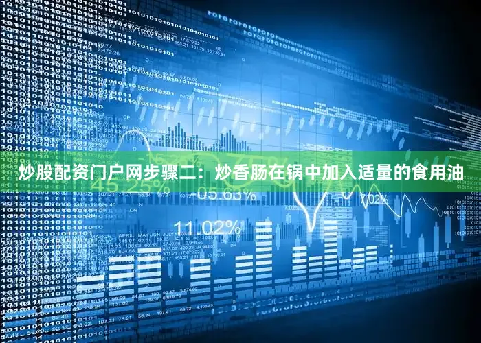 炒股配资门户网步骤二：炒香肠在锅中加入适量的食用油