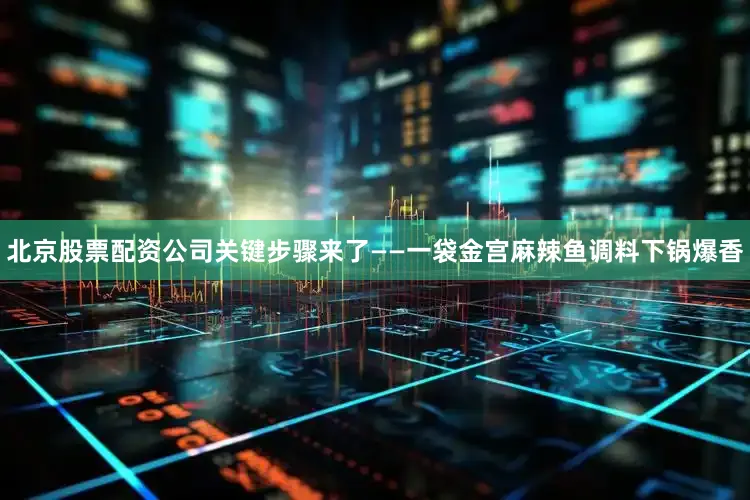 北京股票配资公司关键步骤来了——一袋金宫麻辣鱼调料下锅爆香