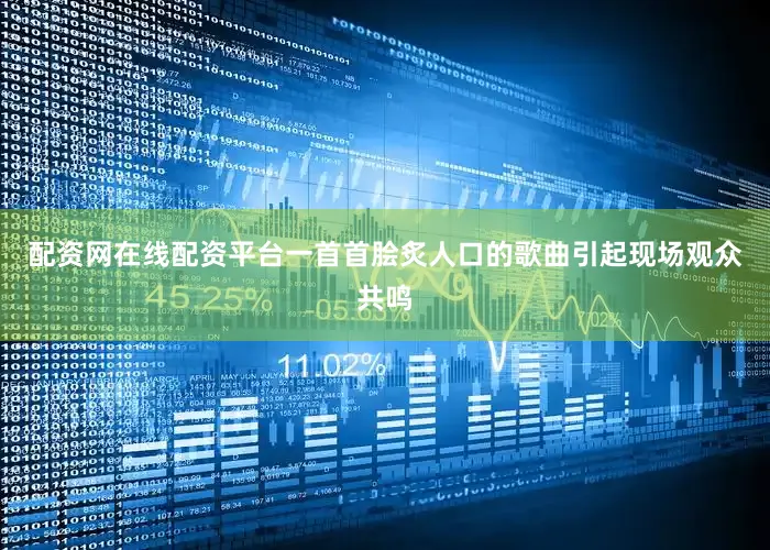 配资网在线配资平台一首首脍炙人口的歌曲引起现场观众共鸣