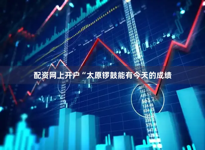 配资网上开户“太原锣鼓能有今天的成绩