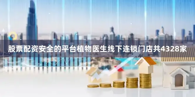 股票配资安全的平台植物医生线下连锁门店共4328家