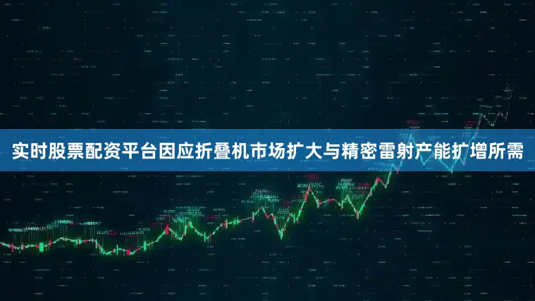 实时股票配资平台因应折叠机市场扩大与精密雷射产能扩增所需