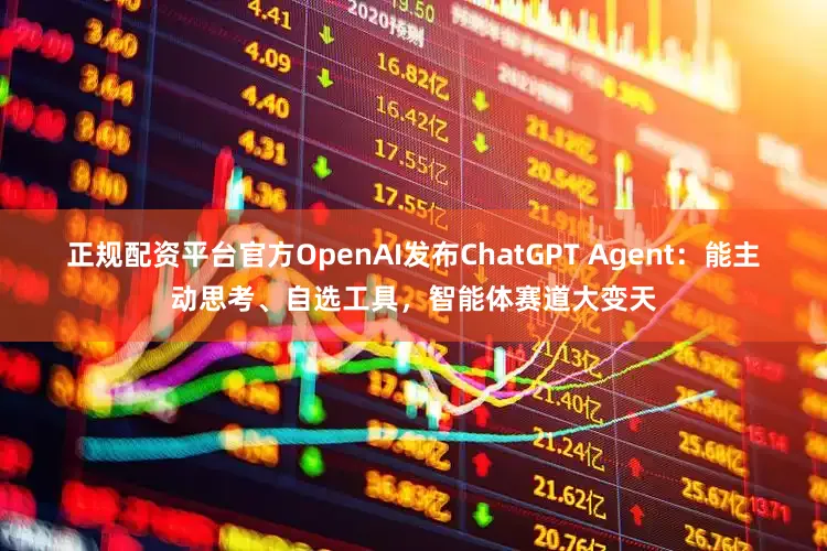 正规配资平台官方OpenAI发布ChatGPT Agent：能主动思考、自选工具，智能体赛道大变天