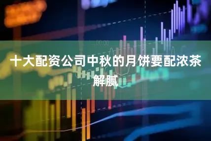 十大配资公司中秋的月饼要配浓茶解腻