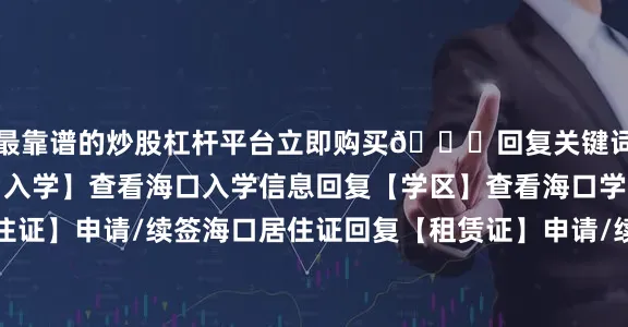 最靠谱的炒股杠杆平台立即购买👇回复关键词获得更多资讯回复【入学】查看海口入学信息回复【学区】查看海口学区划分回复【居住证】申请/续签海口居住证回复【租赁证】申请/续签海口租赁证回复【安居房】了解海口安居房情况回复【招聘】进入海南自贸港招聘网站回复【台风】查看台风最新位置回复【社保】查看海口社保缴费流程回复【天气】查看最新天气预报回复【积水】查看海口道路积水情况回复【过海】预约琼州海峡过海船票回复【