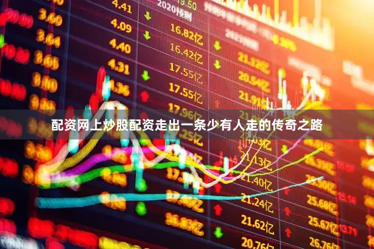 配资网上炒股配资走出一条少有人走的传奇之路