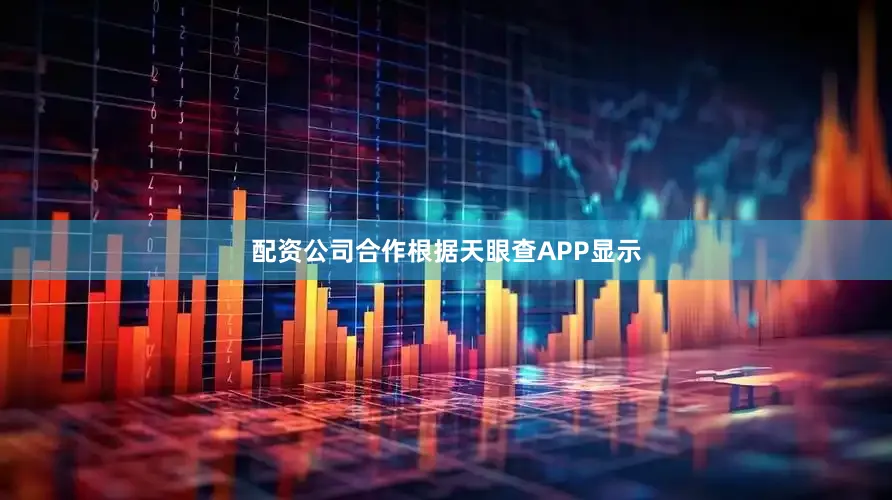 配资公司合作根据天眼查APP显示