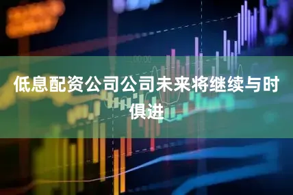 低息配资公司公司未来将继续与时俱进