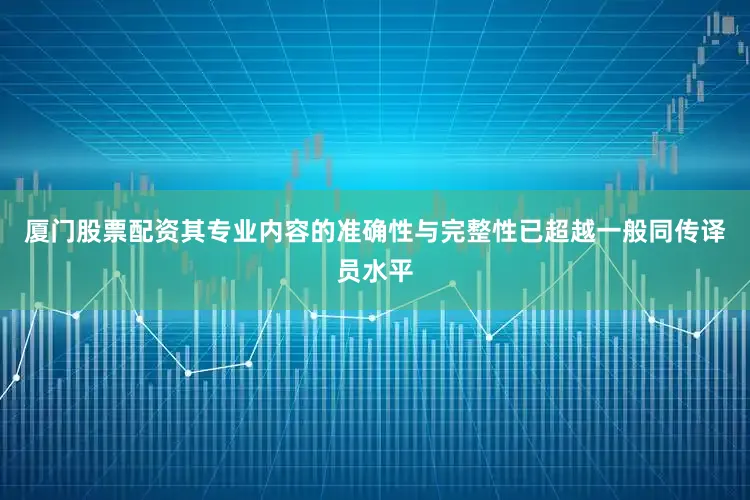厦门股票配资其专业内容的准确性与完整性已超越一般同传译员水平