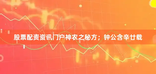 股票配资资讯门户神农之秘方；钟公含辛廿载