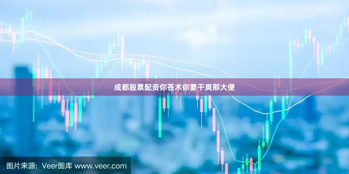 成都股票配资你苍术你要干爽那大便