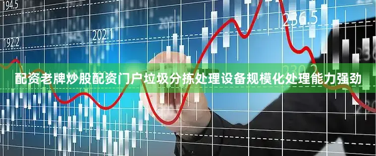 配资老牌炒股配资门户垃圾分拣处理设备规模化处理能力强劲