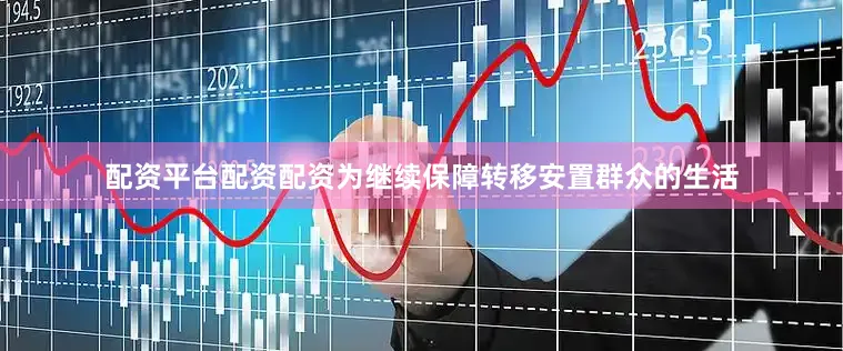 配资平台配资配资为继续保障转移安置群众的生活