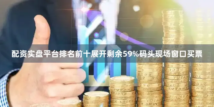配资实盘平台排名前十展开剩余59%码头现场窗口买票