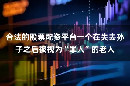 合法的股票配资平台一个在失去孙子之后被视为“罪人”的老人