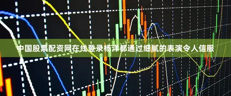 中国股票配资网在线登录杨洋都通过细腻的表演令人信服