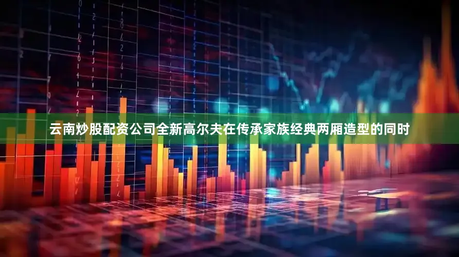 云南炒股配资公司全新高尔夫在传承家族经典两厢造型的同时