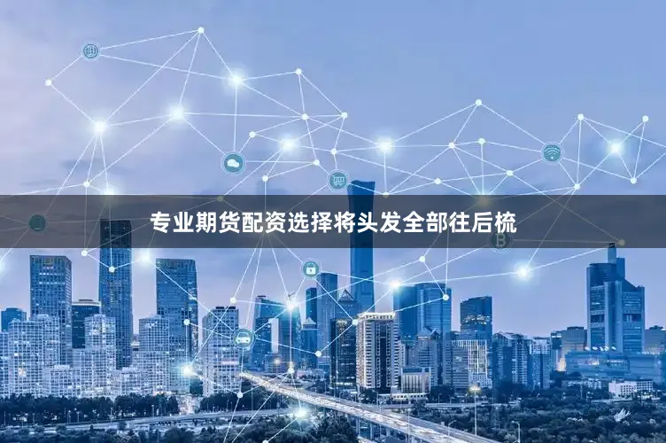 专业期货配资选择将头发全部往后梳