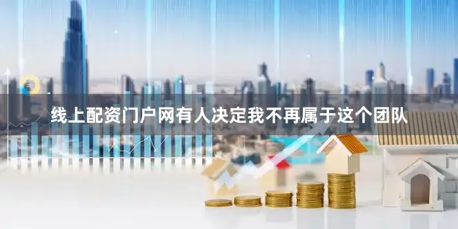 线上配资门户网有人决定我不再属于这个团队