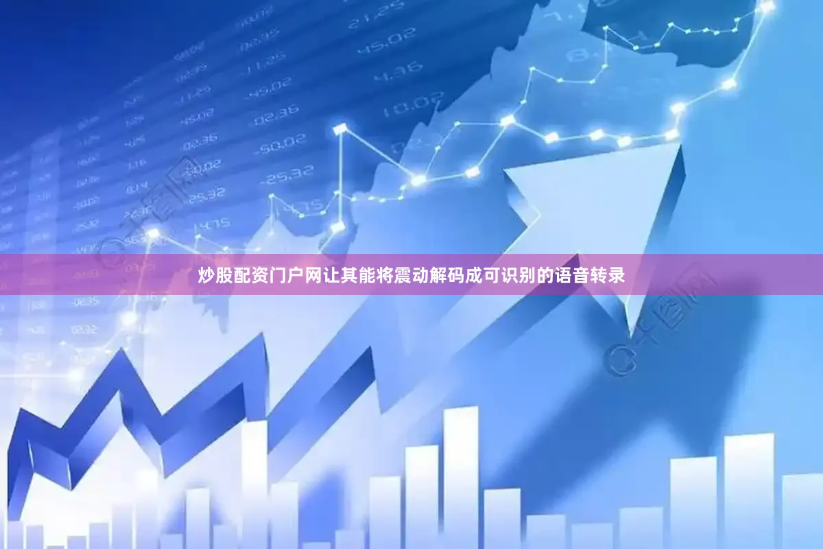 炒股配资门户网让其能将震动解码成可识别的语音转录
