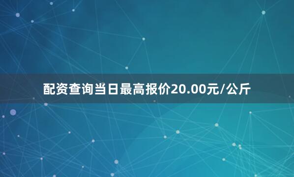 配资查询当日最高报价20.00元/公斤
