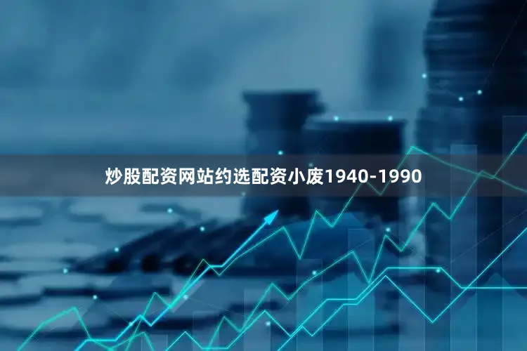 炒股配资网站约选配资小废1940-1990