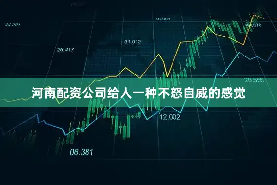 河南配资公司给人一种不怒自威的感觉