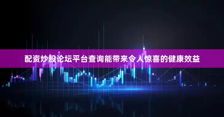 配资炒股论坛平台查询能带来令人惊喜的健康效益