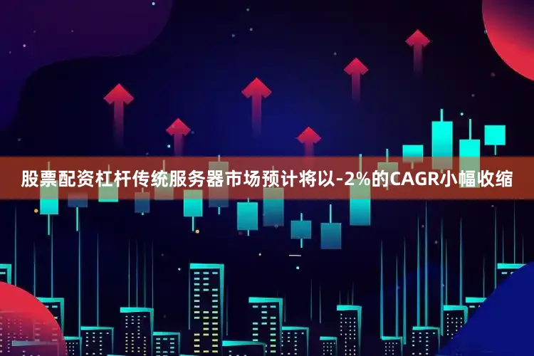 股票配资杠杆传统服务器市场预计将以-2%的CAGR小幅收缩