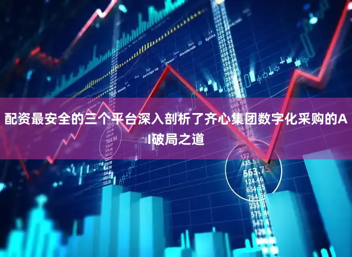 配资最安全的三个平台深入剖析了齐心集团数字化采购的AI破局之道