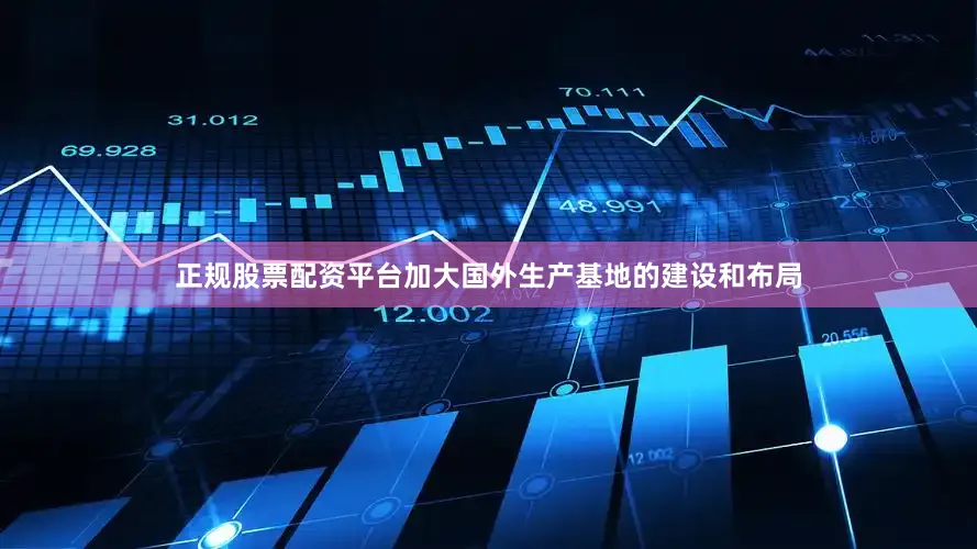 正规股票配资平台加大国外生产基地的建设和布局