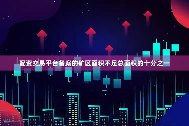 配资交易平台备案的矿区面积不足总面积的十分之一
