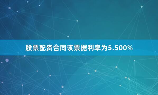 股票配资合同该票据利率为5.500%