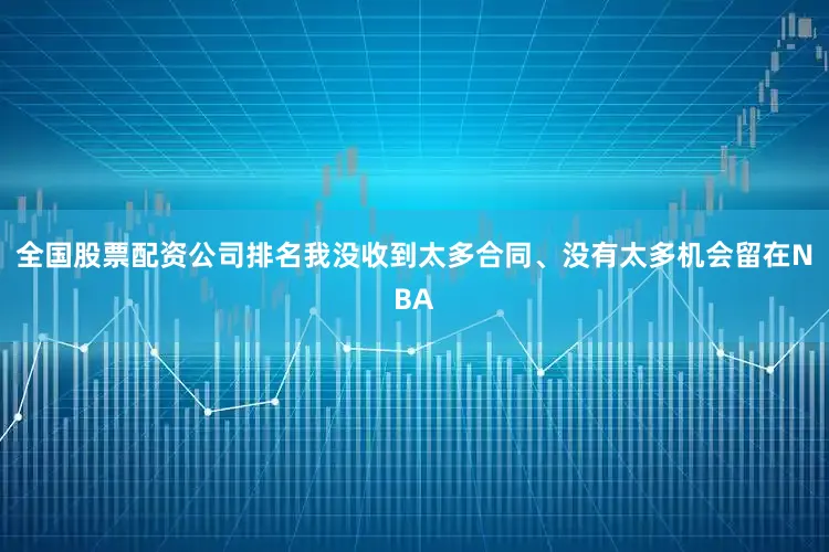 全国股票配资公司排名我没收到太多合同、没有太多机会留在NBA