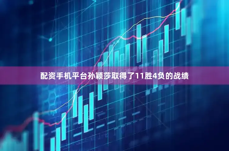 配资手机平台孙颖莎取得了11胜4负的战绩