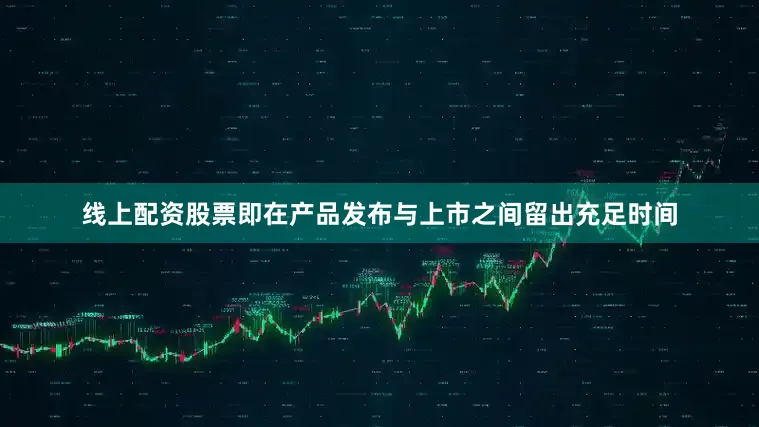 线上配资股票即在产品发布与上市之间留出充足时间