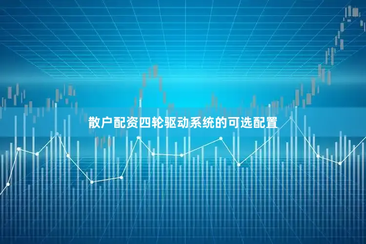 散户配资四轮驱动系统的可选配置