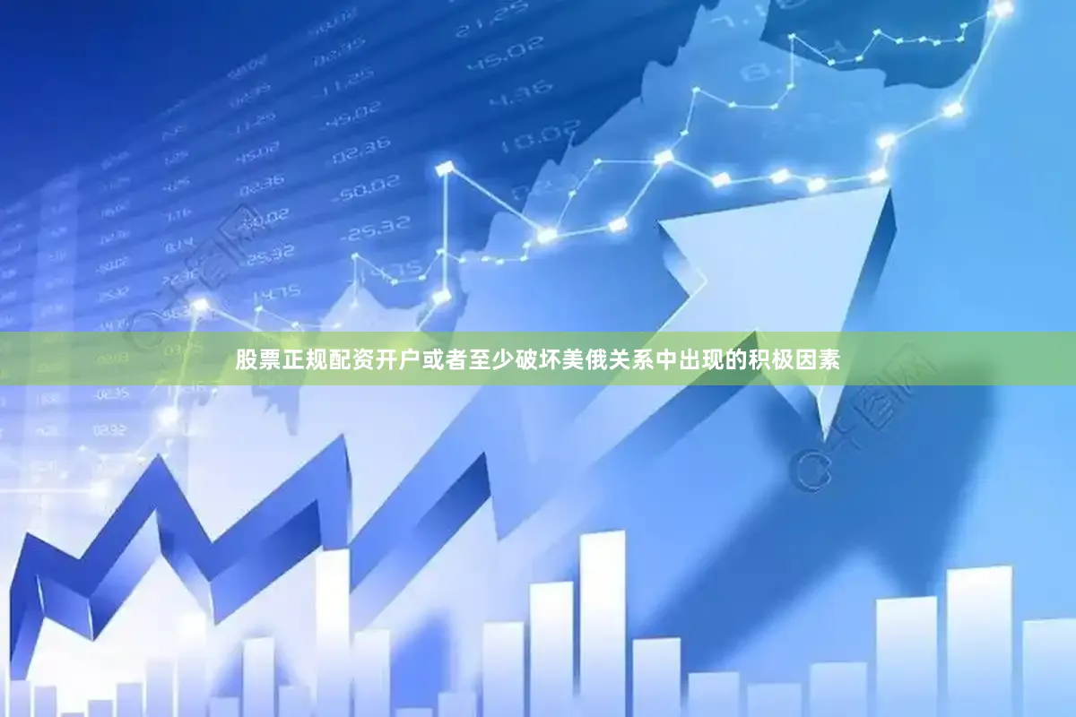 股票正规配资开户或者至少破坏美俄关系中出现的积极因素