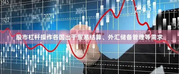 股市杠杆操作各国出于贸易结算、外汇储备管理等需求