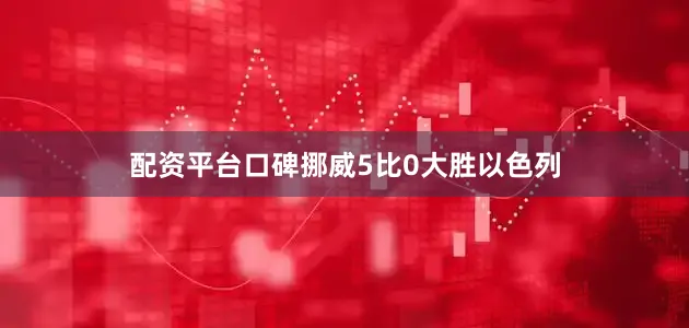 配资平台口碑挪威5比0大胜以色列